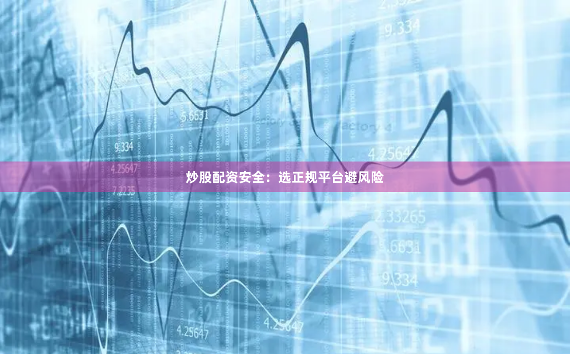 炒股配资安全：选正规平台避风险