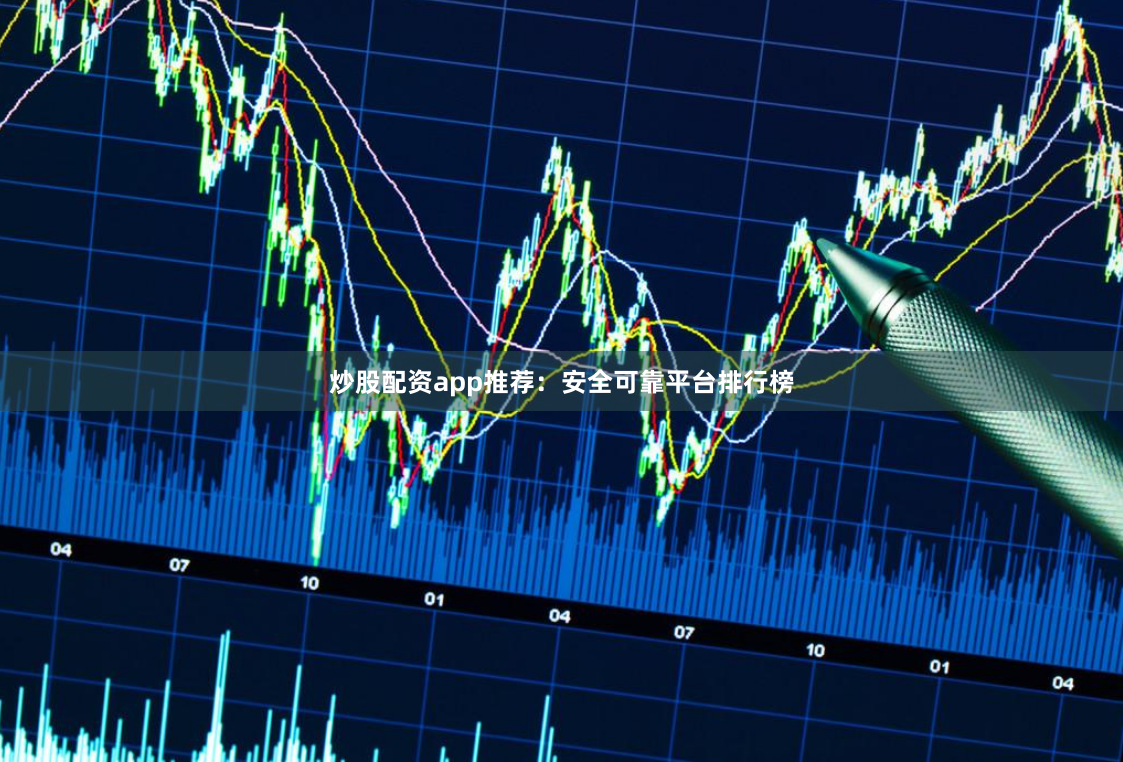 炒股配资app推荐:安全可靠平台排行榜