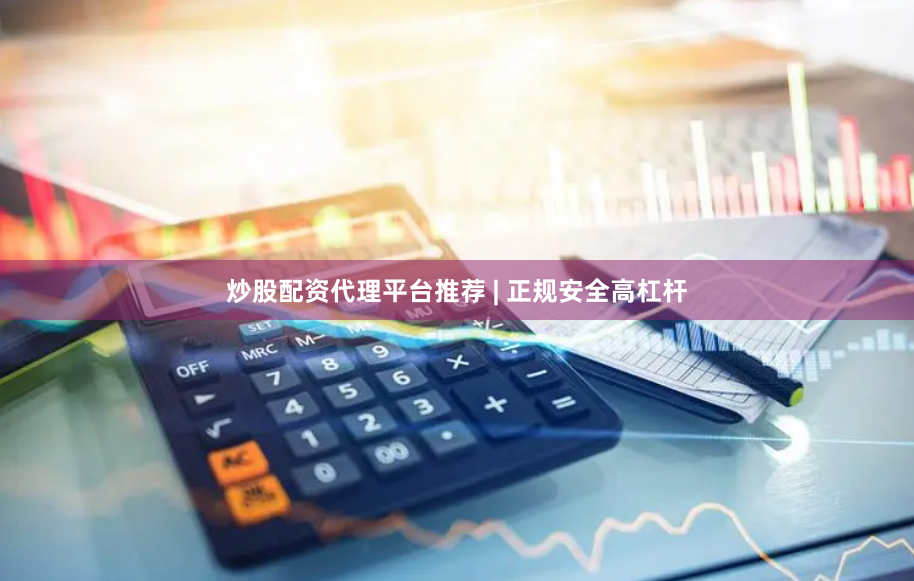 炒股配资代理平台推荐 | 正规安全高杠杆