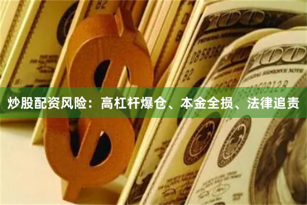 炒股配资风险：高杠杆爆仓、本金全损、法律追责
