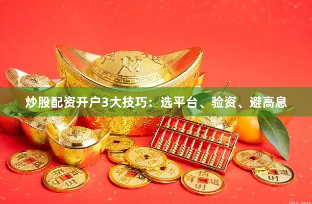 炒股配资开户3大技巧：选平台、验资、避高息