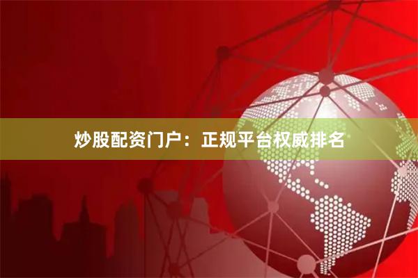炒股配资门户：正规平台权威排名