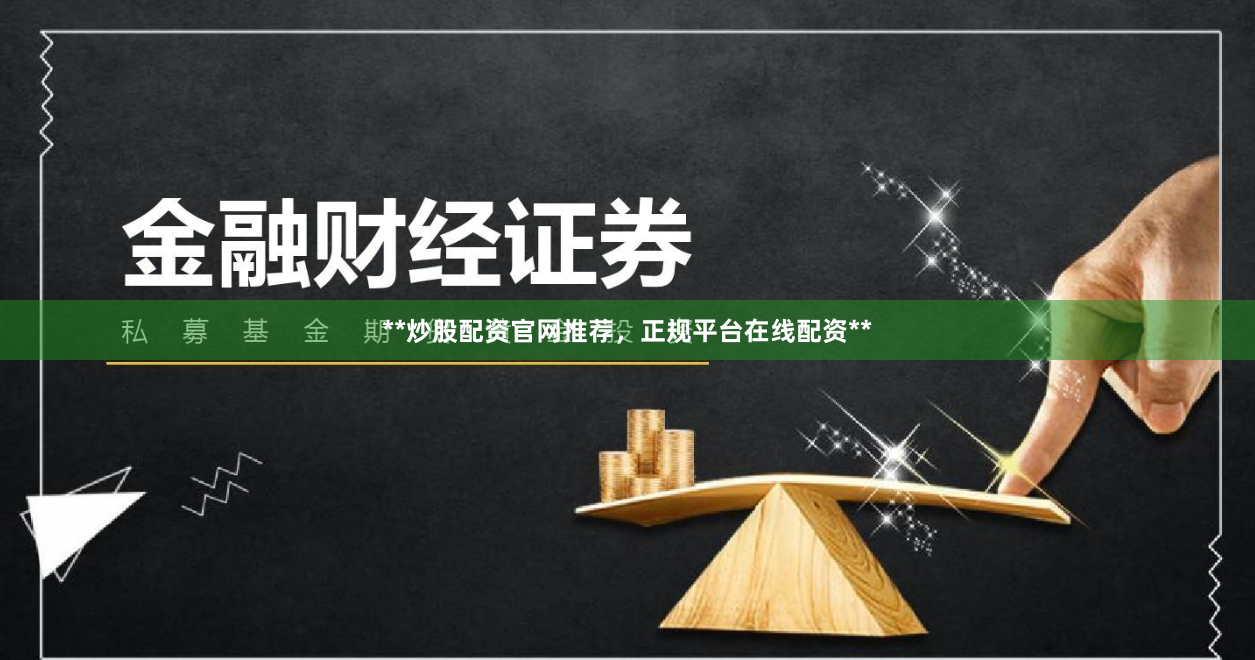 **炒股配资官网推荐，正规平台在线配资**