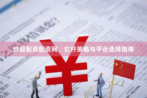炒股配资配资网，杠杆策略与平台选择指南