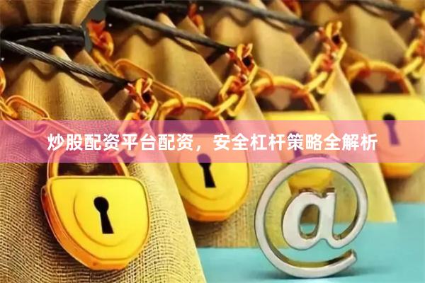 炒股配资平台配资，安全杠杆策略全解析