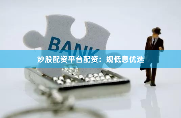 炒股配资平台配资：规低息优选