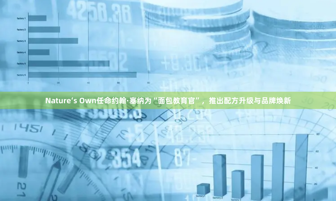 Nature‘s Own任命约翰·塞纳为“面包教育官”，推出配方升级与品牌焕新