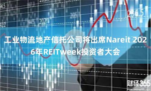 工业物流地产信托公司将出席Nareit 2026年REITweek投资者大会