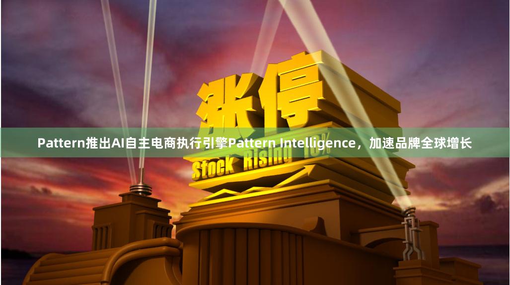 Pattern推出AI自主电商执行引擎Pattern Intelligence，加速品牌全球增长