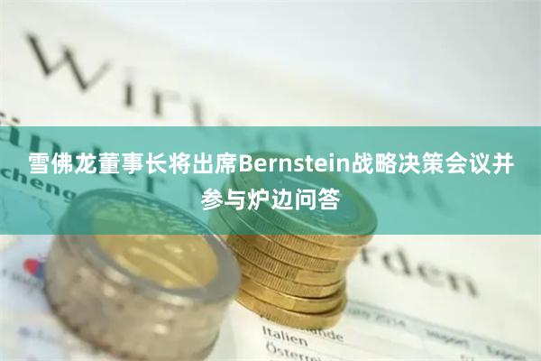 雪佛龙董事长将出席Bernstein战略决策会议并参与炉边问答