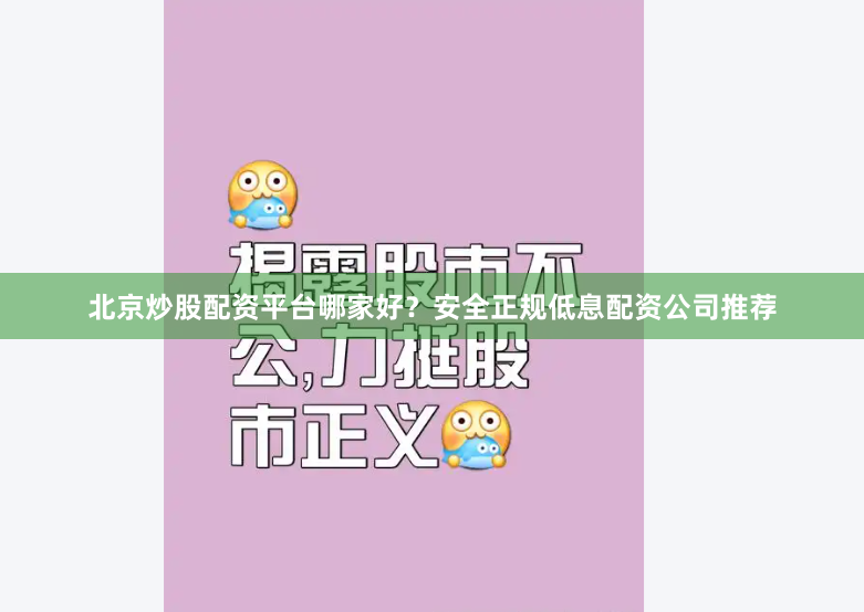 北京炒股配资平台哪家好？安全正规低息配资公司推荐