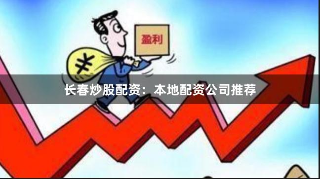 长春炒股配资：本地配资公司推荐