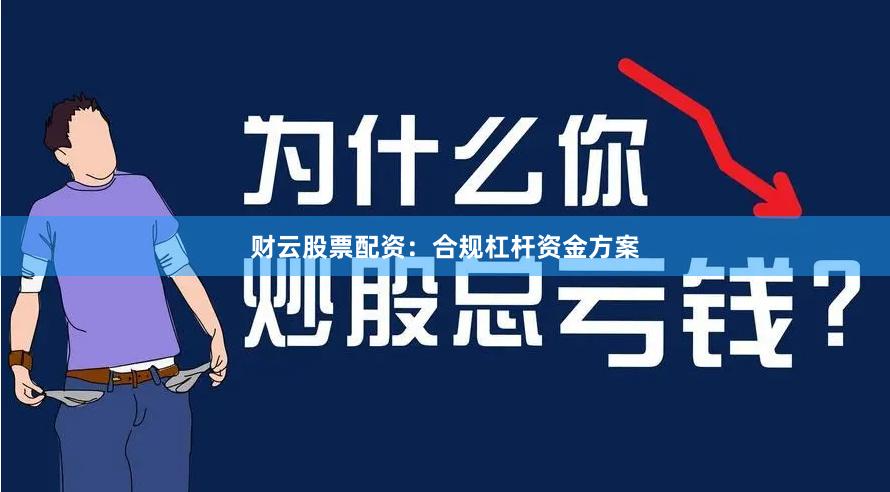 财云股票配资：合规杠杆资金方案