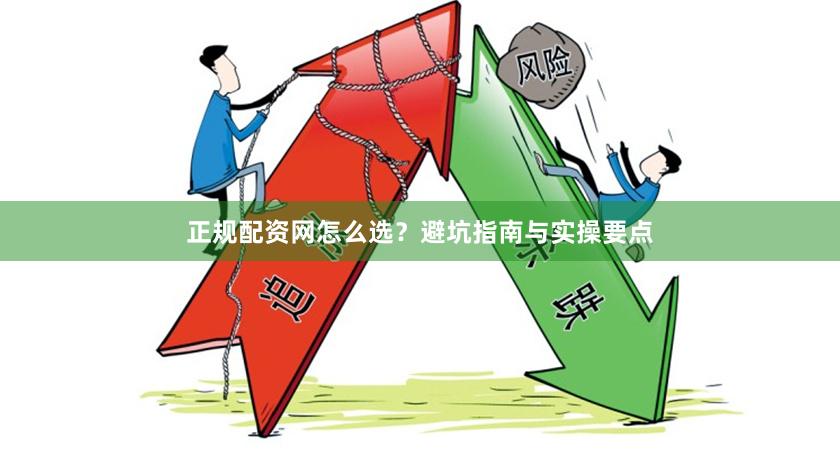 正规配资网怎么选？避坑指南与实操要点