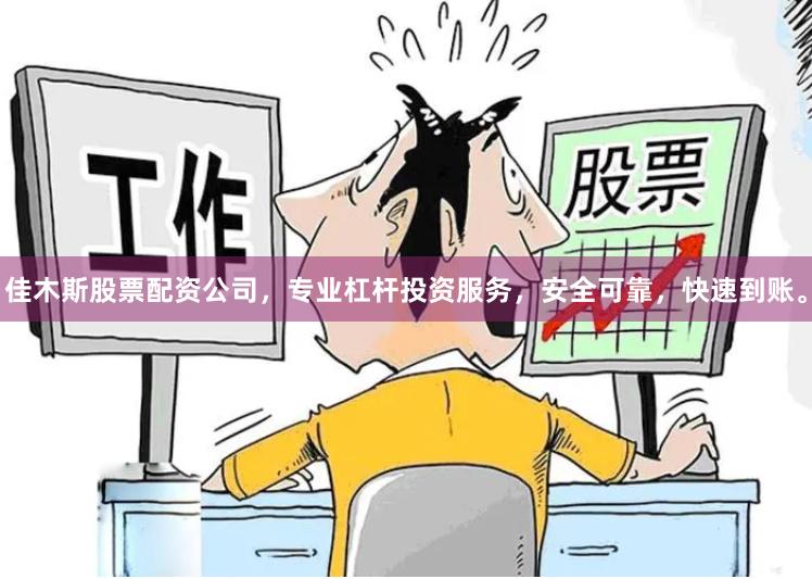 佳木斯股票配资公司,专业杠杆投资服务,安全可靠,快速到账。