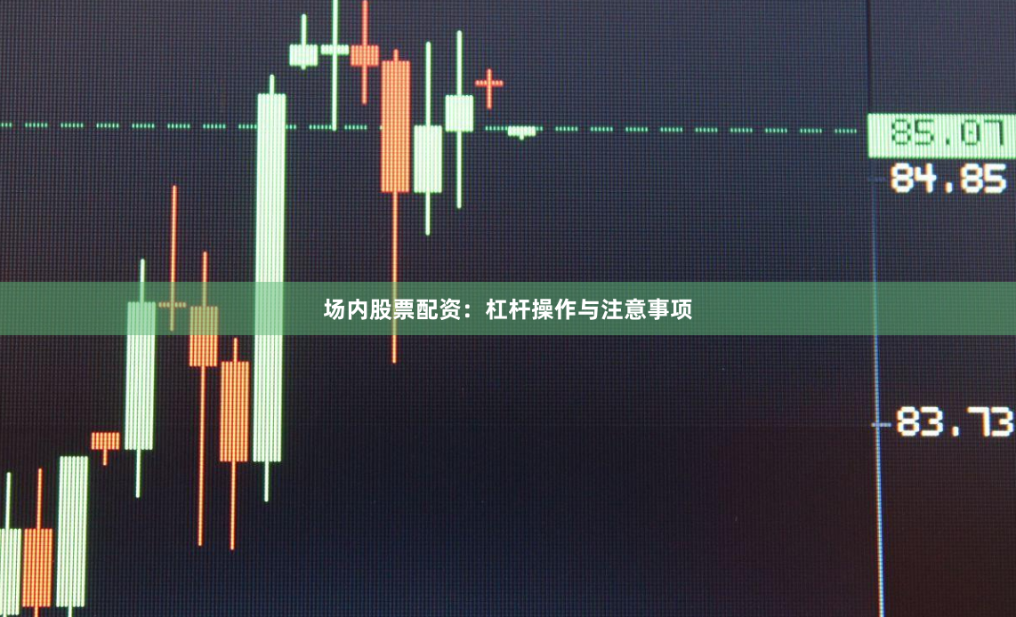 场内股票配资：杠杆操作与注意事项
