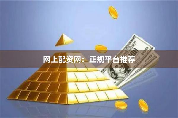 网上配资网：正规平台推荐