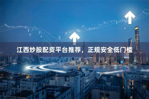 江西炒股配资平台推荐，正规安全低门槛