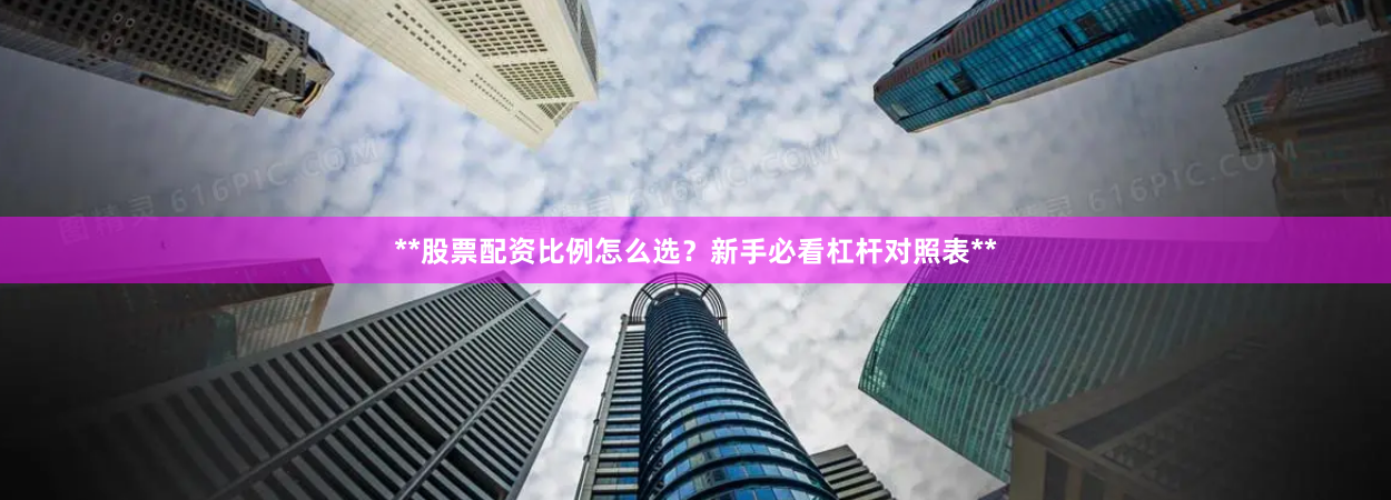 **股票配资比例怎么选？新手必看杠杆对照表**