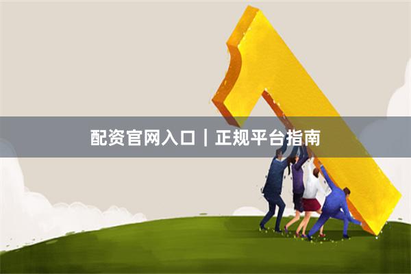 配资官网入口｜正规平台指南