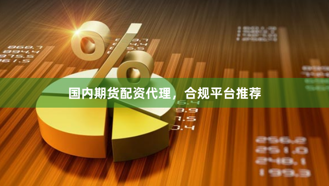 国内期货配资代理，合规平台推荐