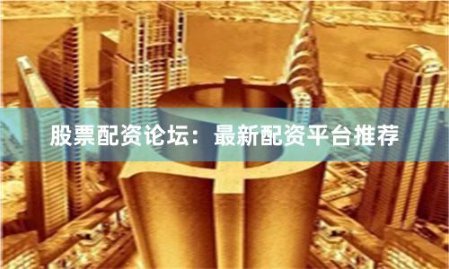 股票配资论坛：最新配资平台推荐